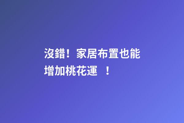 沒錯！家居布置也能增加桃花運！